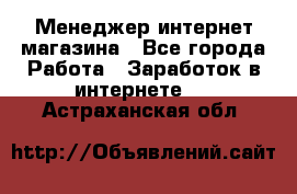 Менеджер интернет магазина - Все города Работа » Заработок в интернете   . Астраханская обл.